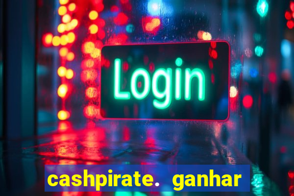 cashpirate. ganhar dinheiro jogando